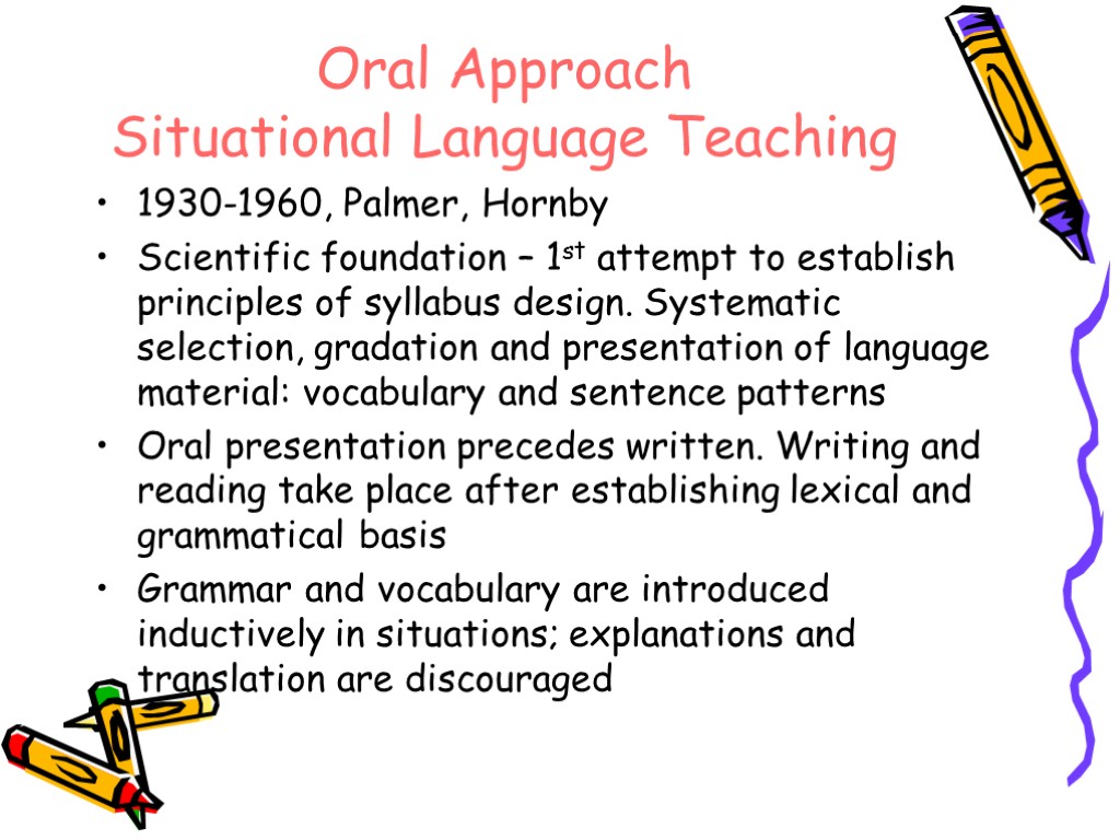 Oral Approach Situational Language Teaching 1930-1960, Palmer, Hornby Scientific foundation – 1st attempt to